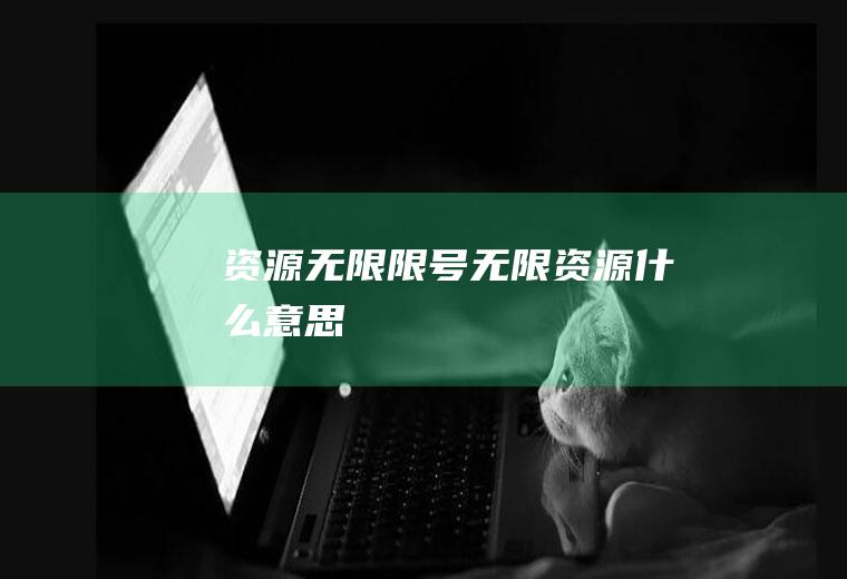 资源无限限号无限资源什么意思