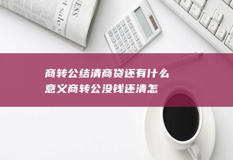 商转公结清商贷还有什么意义(商转公没钱还清怎么办)