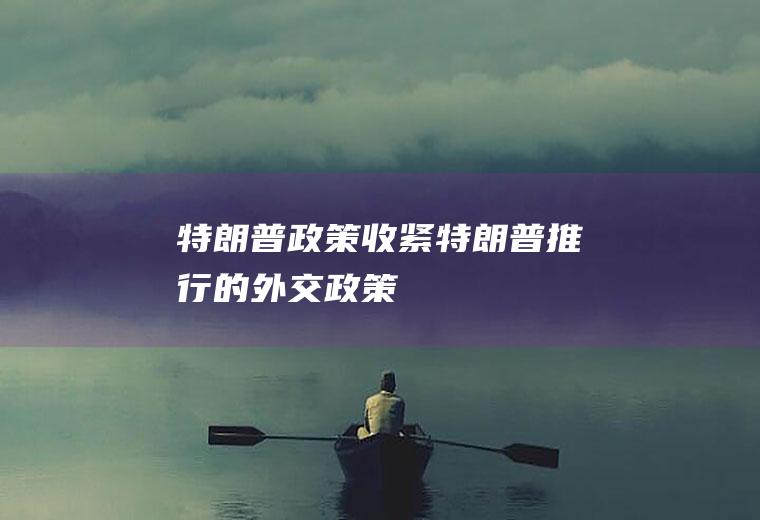 特朗普政策收紧(特朗普推行的外交政策)