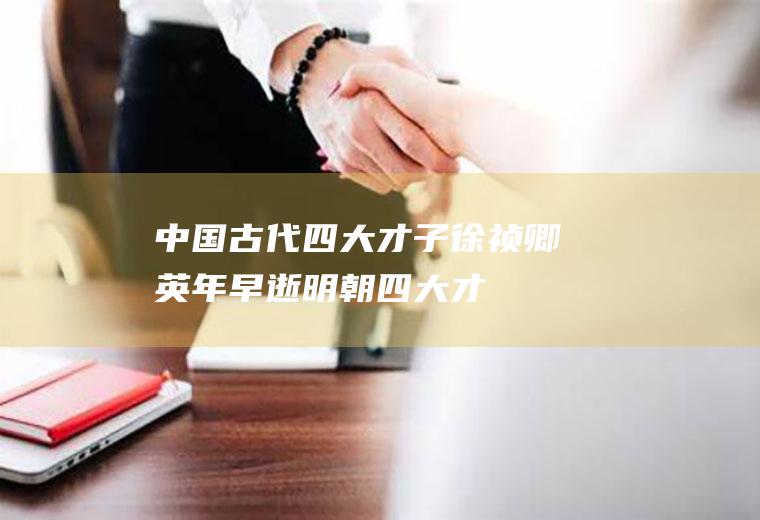 中国古代四大才子：徐祯卿英年早逝(明朝四大才子徐祯卿)