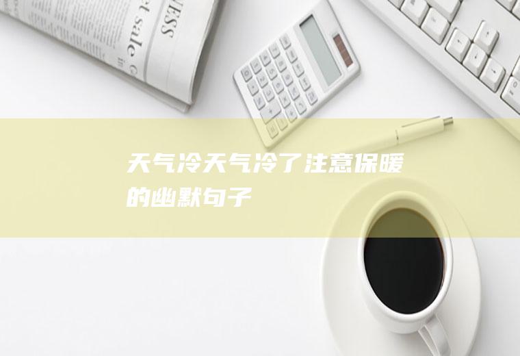 天气冷天气冷了注意保暖的幽默句子