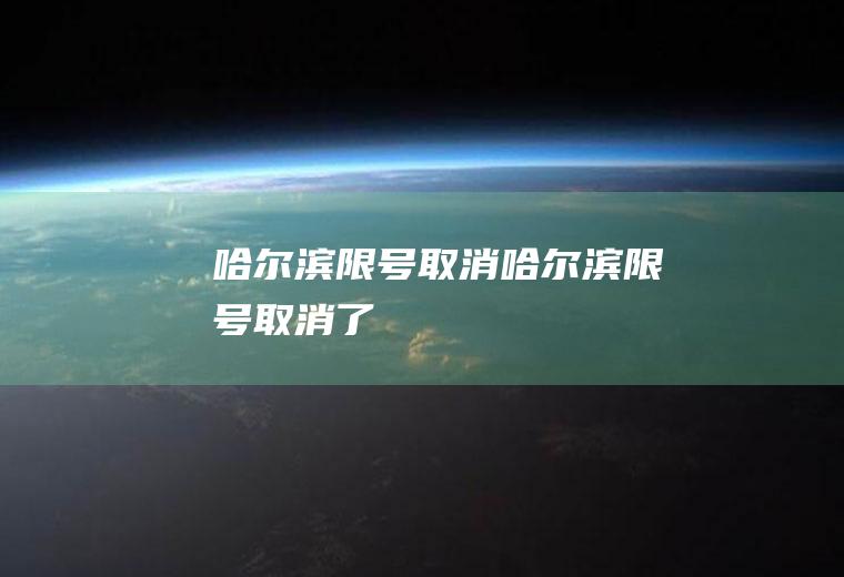 哈尔滨限号取消哈尔滨限号取消了