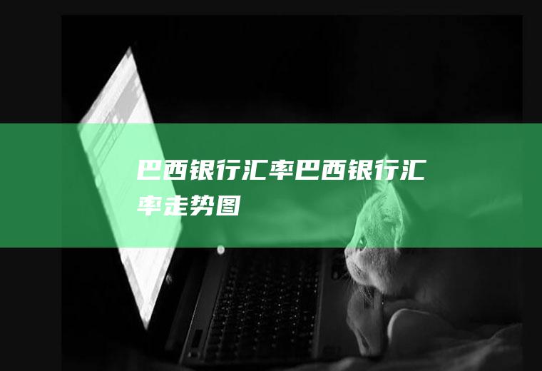 巴西银行汇率巴西银行汇率走势图