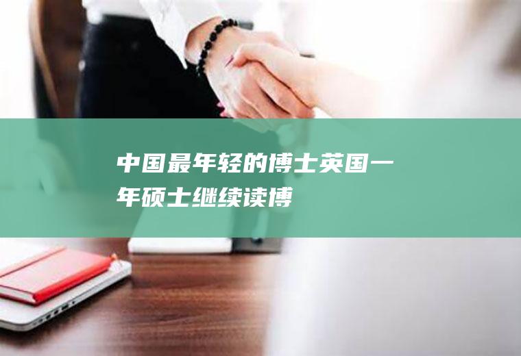 中国最年轻的博士(英国一年硕士继续读博)