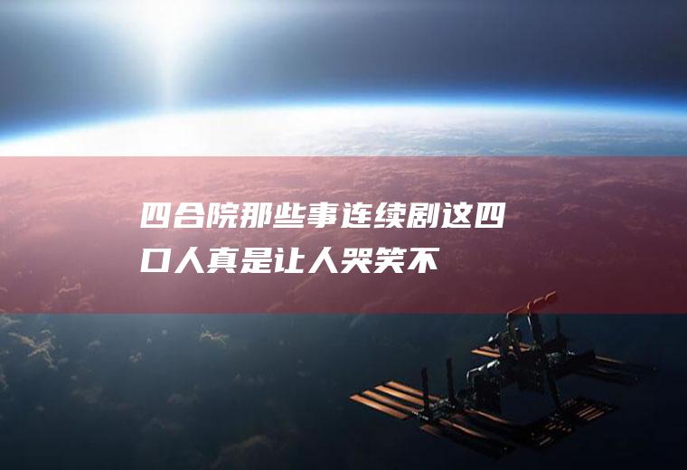 四合院那些事连续剧：这四口人,真是让人哭笑不得!