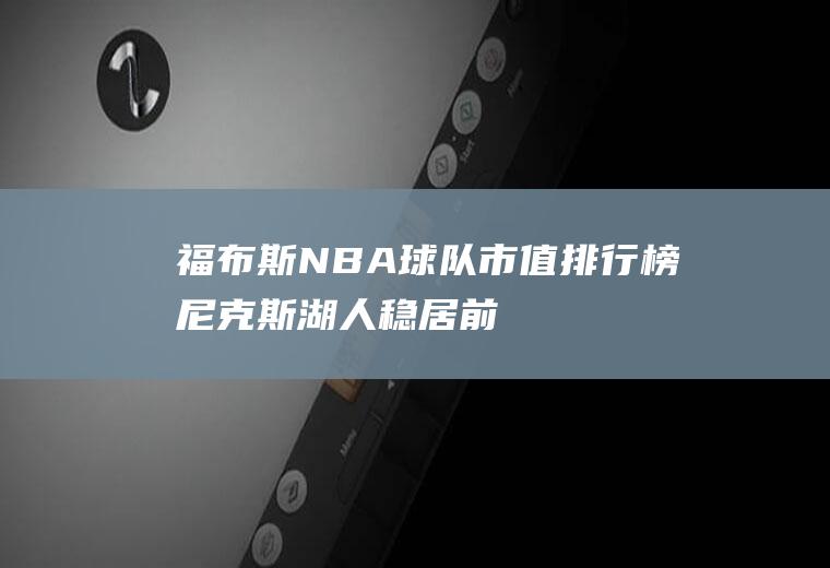 福布斯NBA球队市值排行榜：尼克斯湖人稳居前二(Nba湖人对尼克斯)