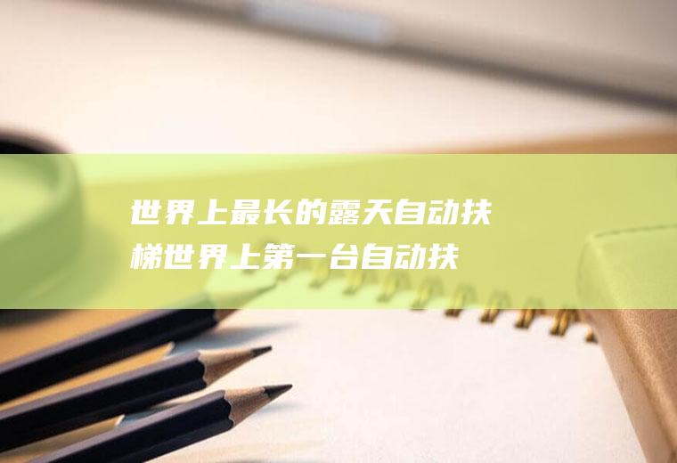 世界上最长的露天自动扶梯(世界上第一台自动扶梯)