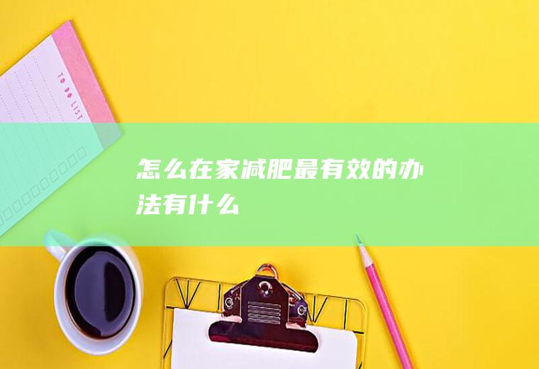 怎么在家减肥最有效的办法有什么