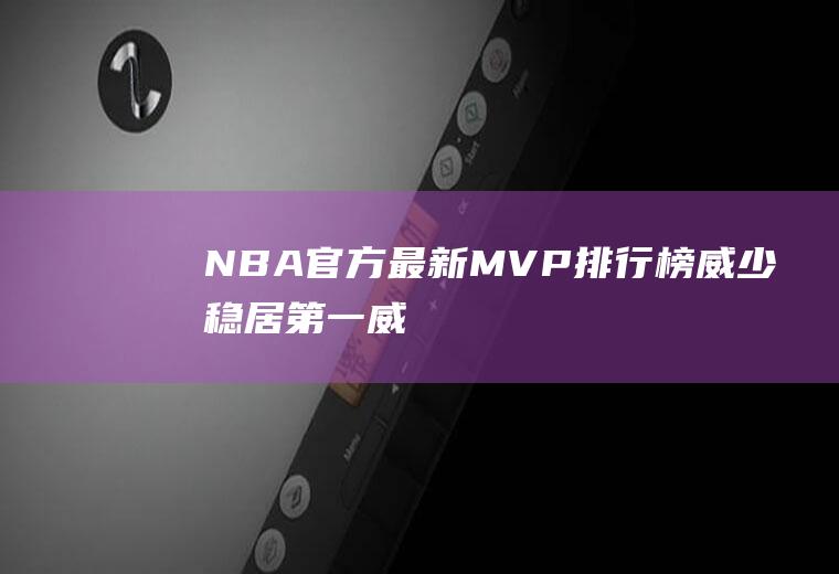 NBA官方最新MVP排行榜：威少稳居第一(威少集锦)