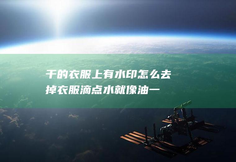 干的衣服上有水印怎么去掉(衣服滴点水就像油一样咋办)