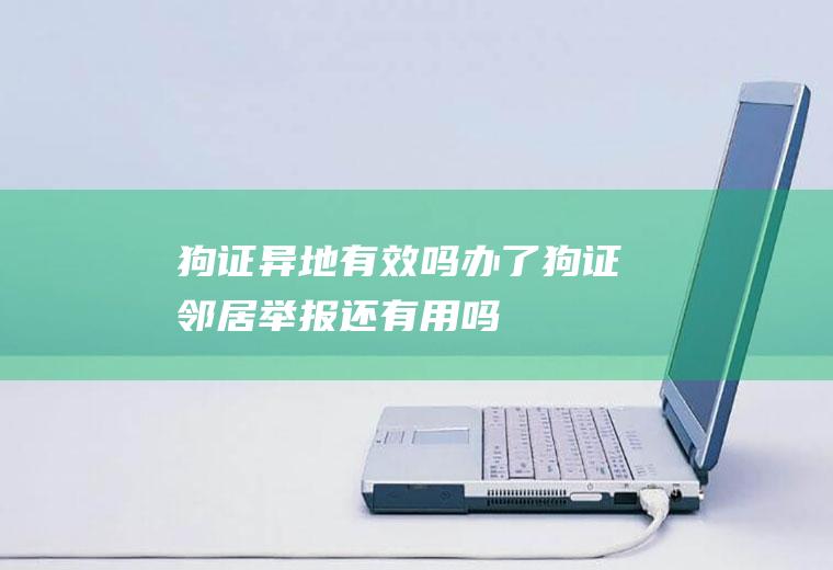 狗证异地有效吗(办了狗证邻居举报还有用吗)