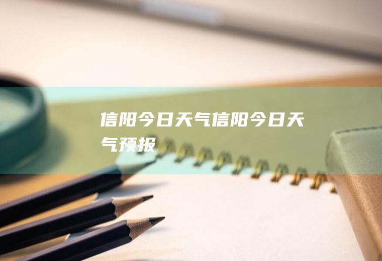 信阳今日天气信阳今日天气预报