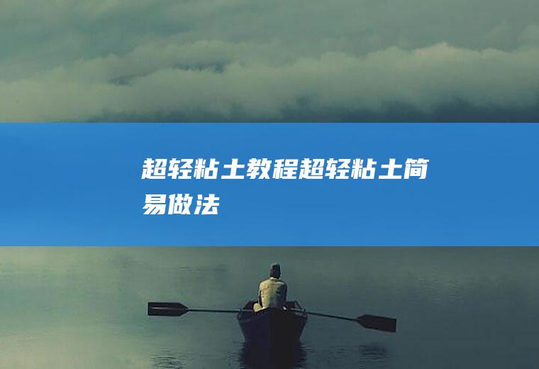 超轻粘土教程(超轻粘土简易做法)