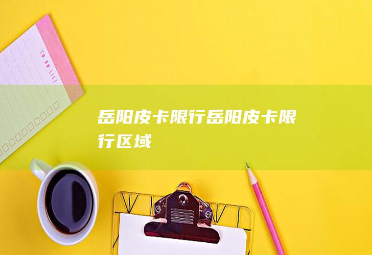 岳阳皮卡限行岳阳皮卡限行区域