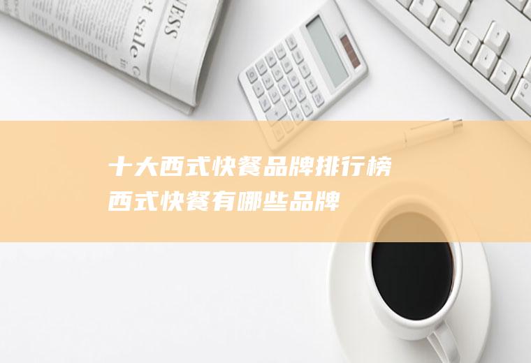 十大西式快餐品牌排行榜(西式快餐有哪些品牌)