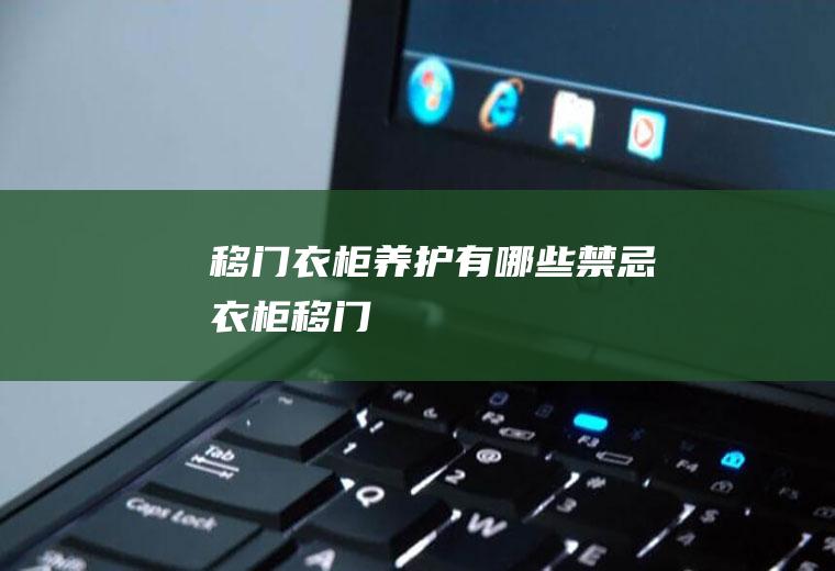 移门衣柜养护有哪些禁忌(衣柜移门)
