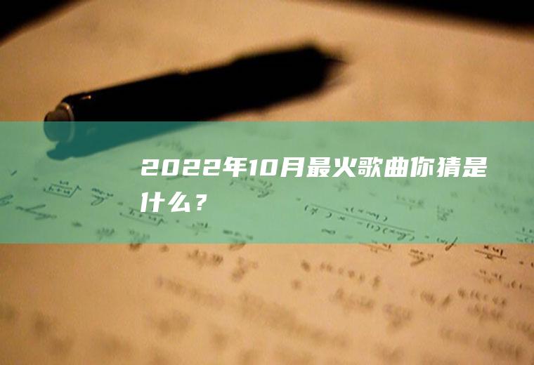 2022年10月最火歌曲,你猜是什么？