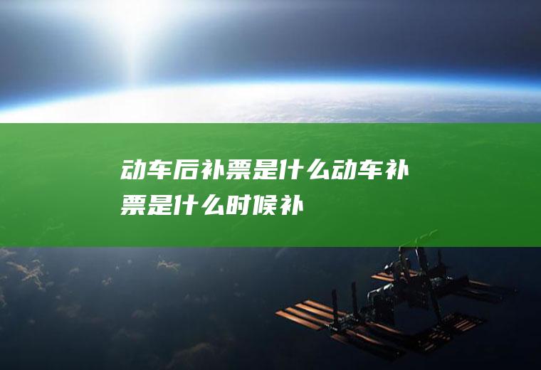 动车后补票是什么,动车补票是什么时候补