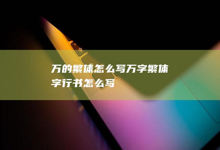 万的繁体怎么写(万字繁体字行书怎么写)