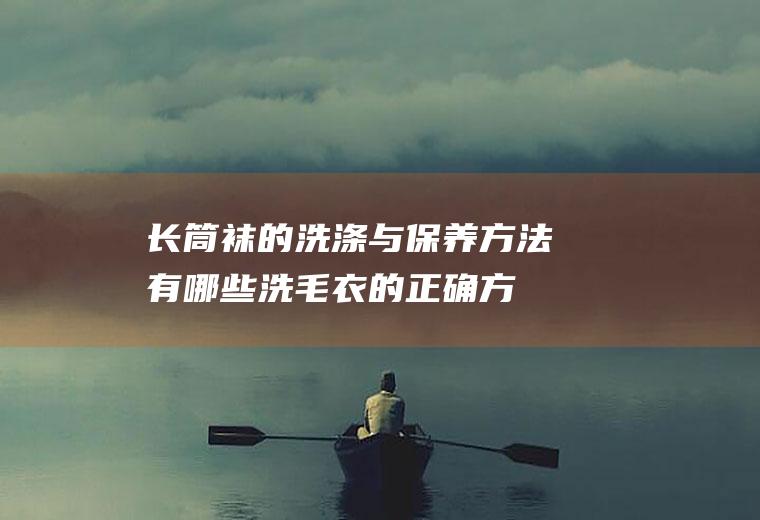 长筒袜的洗涤与保养方法有哪些(洗毛衣的正确方法)