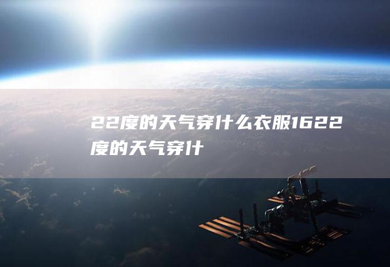 22度的天气穿什么衣服1622度的天气穿什