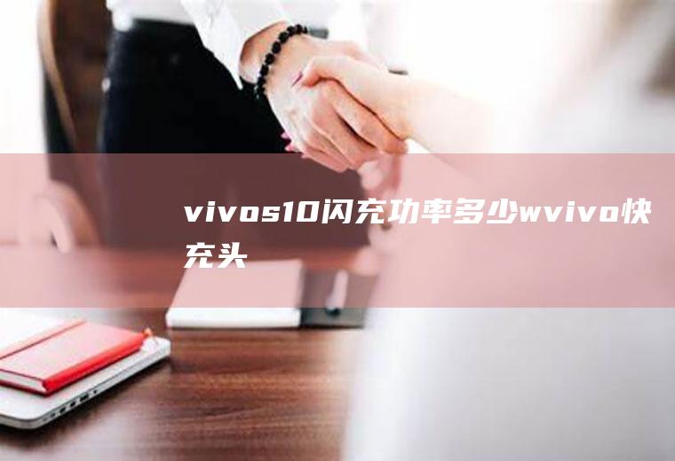 vivos10闪充功率多少w,vivo快充头是多少w？