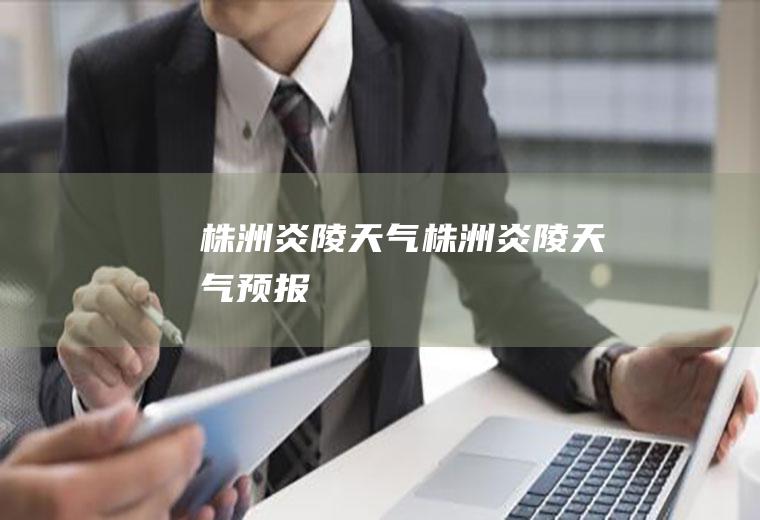 株洲炎陵天气株洲炎陵天气预报