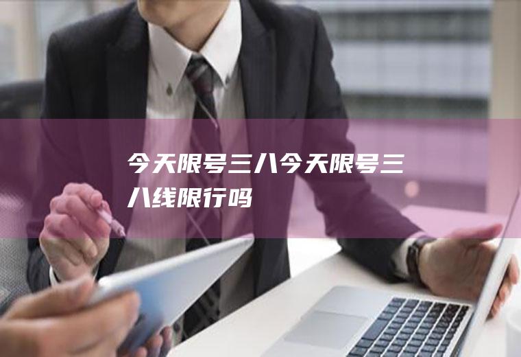 今天限号三八今天限号三八线限行吗