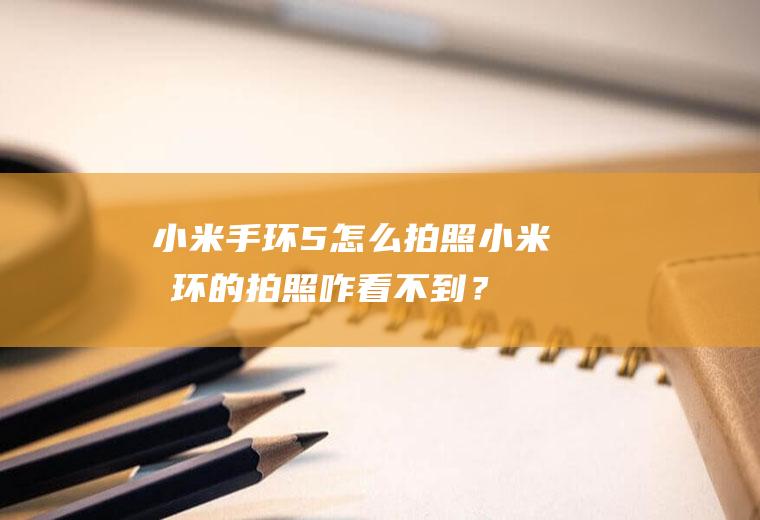 小米手环5怎么拍照,小米手环的拍照咋看不到？