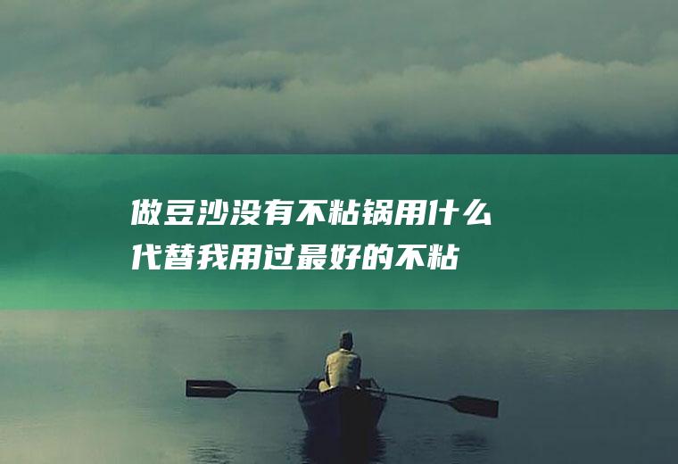 做豆沙没有不粘锅用什么代替(我用过最好的不粘锅)