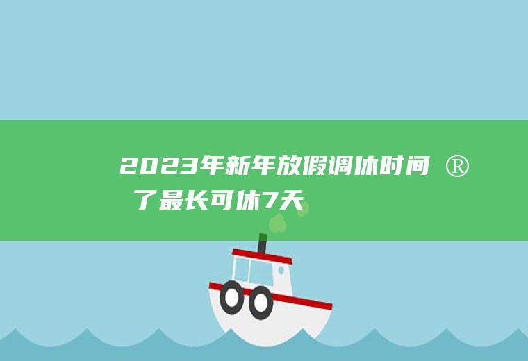 2023年新年放假调休时间定了!最长可休7天？网友：好期待啊