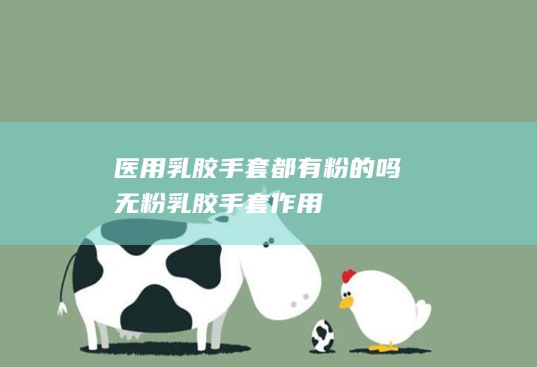 医用乳胶手套都有粉的吗(无粉乳胶手套作用)