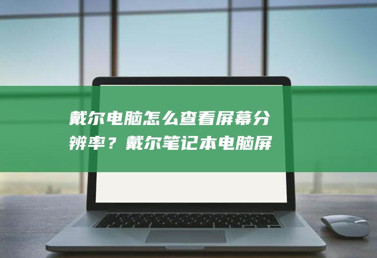 戴尔电脑怎么查看屏幕分辨率？戴尔笔记本电脑屏幕分辨率多少？