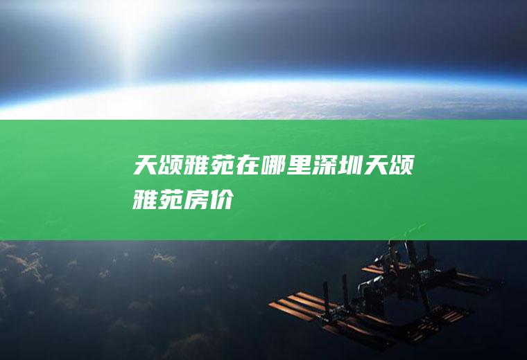 天颂雅苑在哪里(深圳天颂雅苑房价)