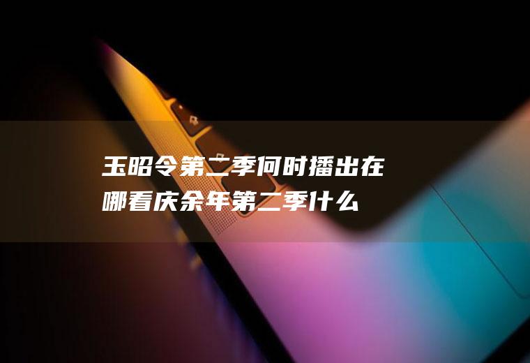 玉昭令第二季何时播出在哪看(庆余年第二季什么时候播出)