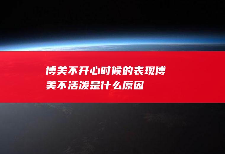 博美不开心时候的表现(博美不活泼是什么原因)