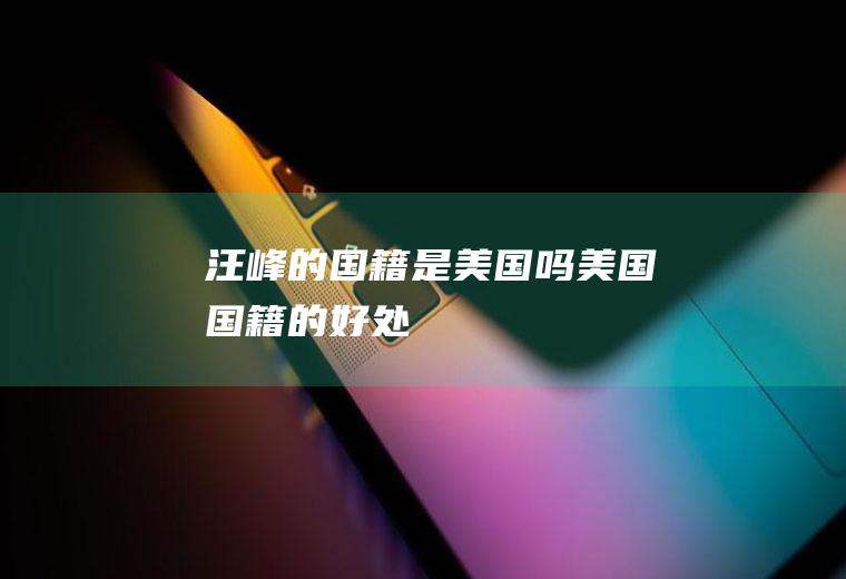 汪峰的国籍是美国吗(美国国籍的好处)