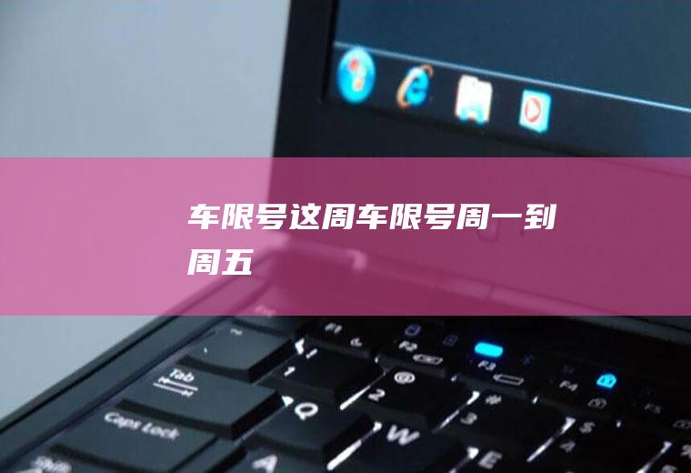 车限号这周车限号周一到周五