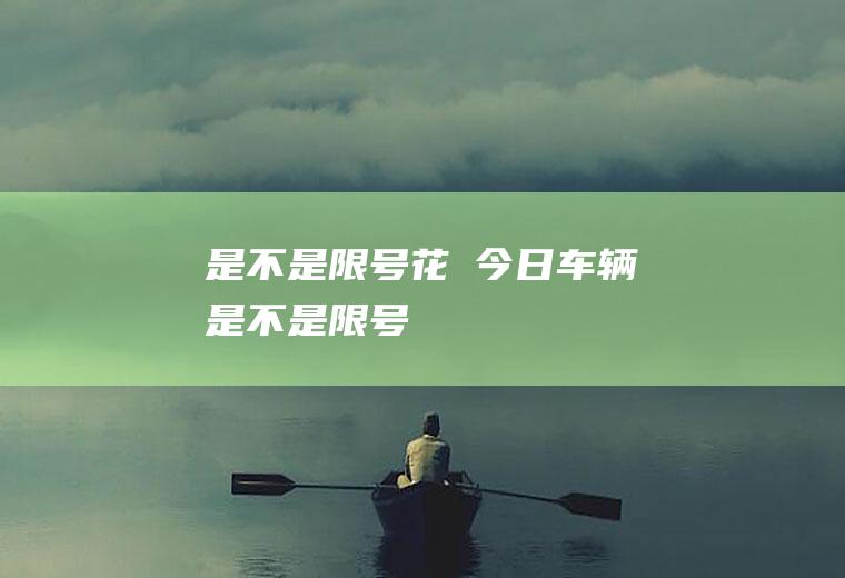 是不是限号花荄今日车辆是不是限号