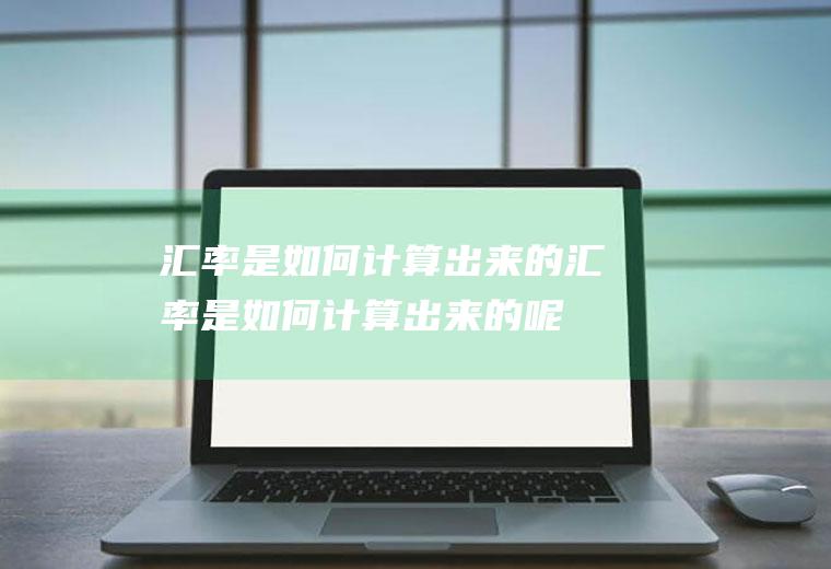 汇率是如何计算出来的汇率是如何计算出来的呢