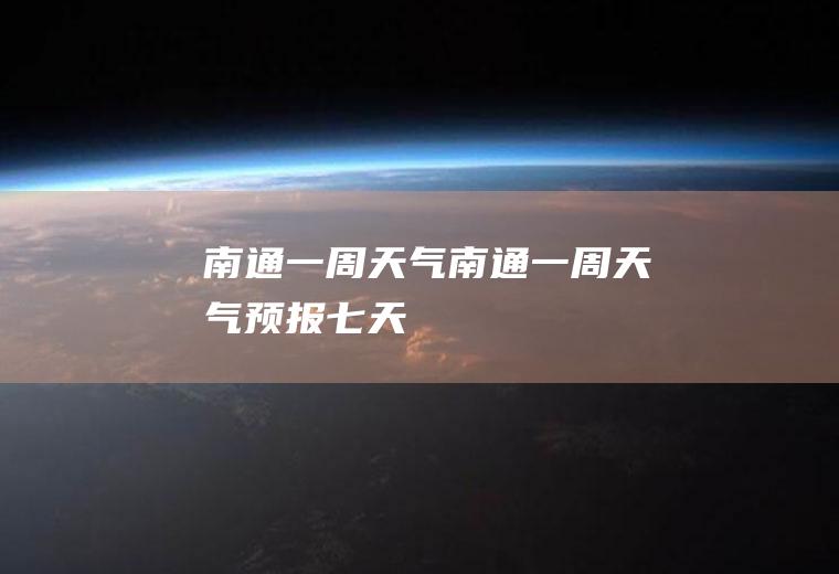 南通一周天气南通一周天气预报七天