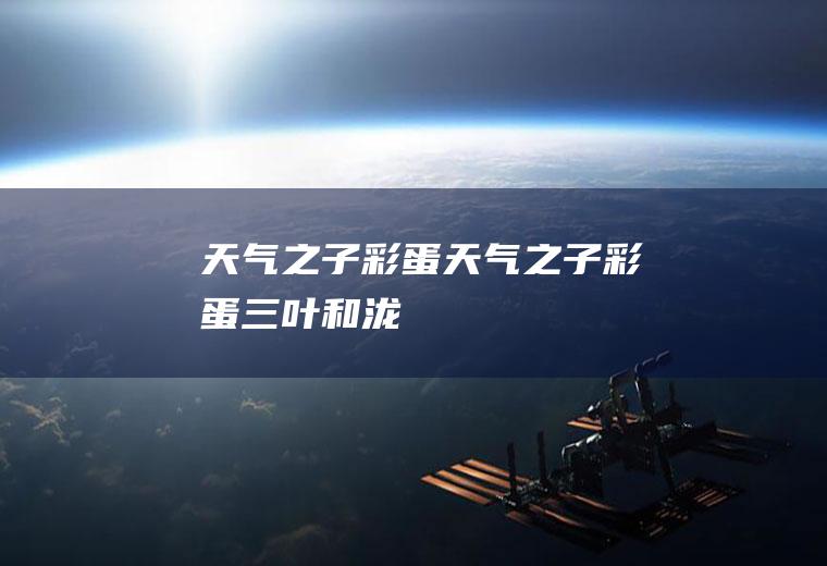 天气之子彩蛋天气之子彩蛋三叶和泷