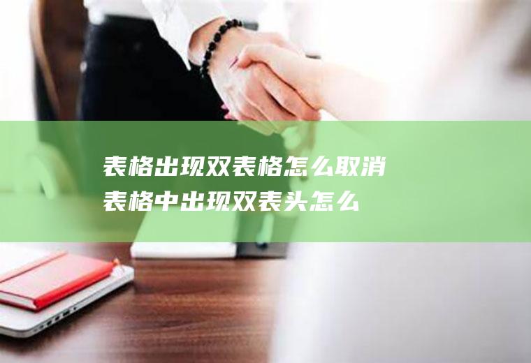 表格出现双表格怎么取消,表格中出现双表头怎么取消