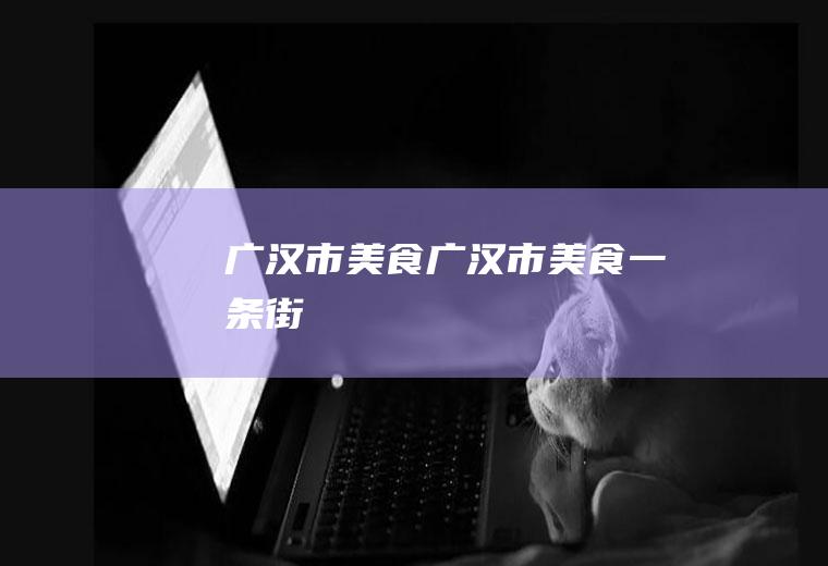 广汉市美食(广汉市美食一条街)