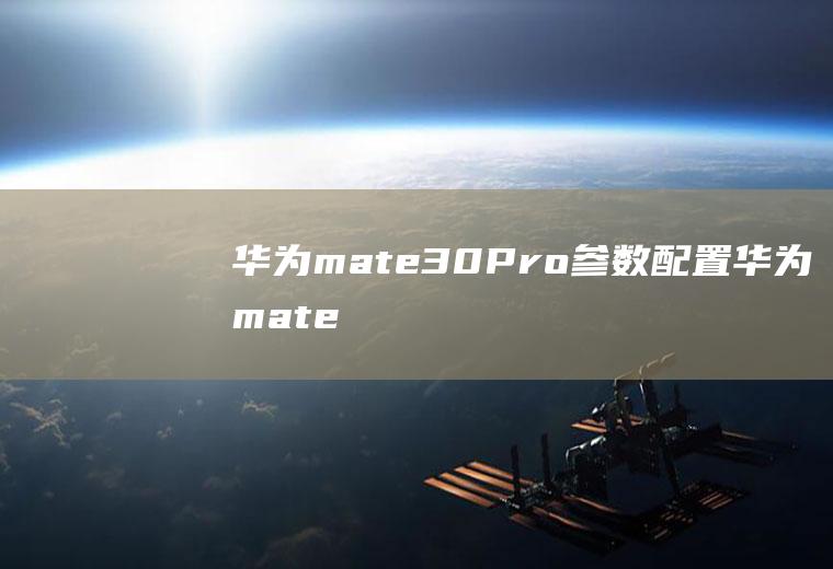 华为mate30Pro参数配置(华为mate30pro规格参数)