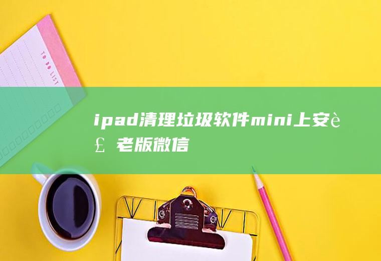 ipad软件mini上安装老版微信