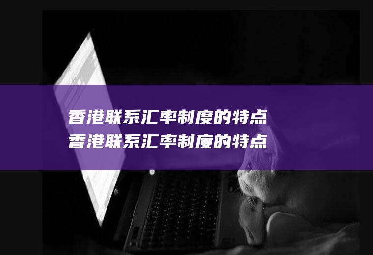 香港联系汇率制度的特点香港联系汇率制度的特点