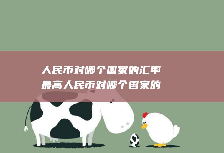 人民币对哪个国家的汇率最高人民币对哪个国家的汇率最高呢
