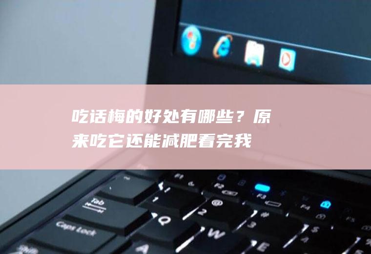 吃话梅的好处有哪些？原来吃它还能减肥,看完我信了!