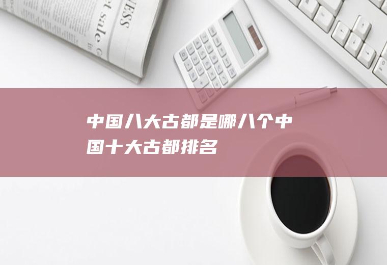 中国八大古都是哪八个(中国十大古都排名)